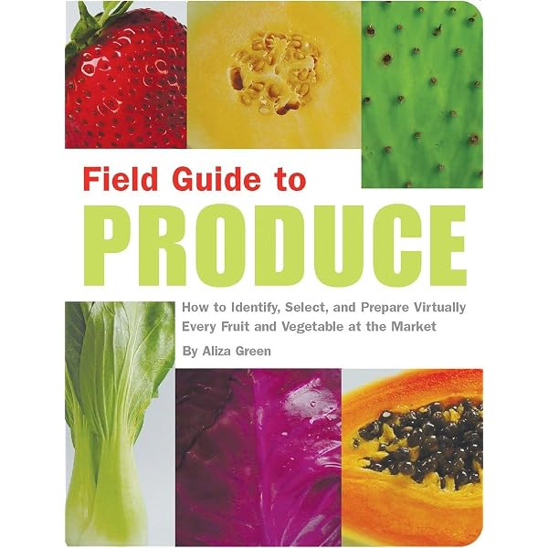 Field Guide to Produce: How to Identify, Select, and Prepare