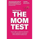 The Mom Test: How to talk to customers & learn if your business is a good idea when everyone is lying to you