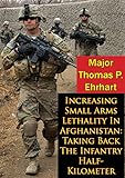 Increasing Small Arms Lethality In Afghanistan: Taking Back The Infantry Half-Kilometer by Major Thomas P. Ehrhart