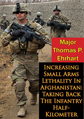 Increasing Small Arms Lethality In Afghanistan: Taking Back The Infantry Half-Kilometer by Major Thomas P. Ehrhart