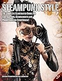 Steampunk Style: The Complete Illustrated guide for Contraptors, Gizmologists, and Primocogglers Eve by