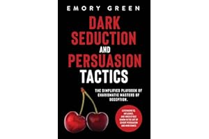 Dark Seduction and Persuasion Tactics: The Simplified Playbook of Charismatic Masters of Deception. Leveraging IQ, Influence, and Irresistible Charm in the Art of Covert Persuasion and Mind Games