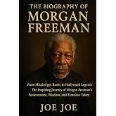 The Biography of morgan freeman: From Mississippi Roots to Hollywood Legend: The Inspiring Journey of Morgan Freeman&rsquo;s Perseverance, Wisdom, and Timeless Talent