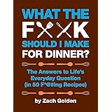 What the F*@# Should I Make for Dinner?: The Answers to Lifes Everyday Question (in 50 F*@#ing Recipes) (A What The F* Book)