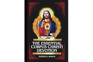 THE ESSENTIAL CORPUS CHRISTI DEVOTION: Powerful Novena, Litany, & Chaplet To The Blessed Saviour In The Eucharist