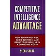 Competitive Intelligence Advantage: How to Minimize Risk, Avoid Surprises, and Grow Your Business in a Changing World
