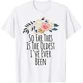 So Far This Is The Oldest I've Ever Been Funny Flowers Gift T-Shirt