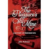The Pleasure's All Mine: A History of Perverse Sex
