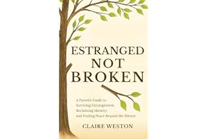 Estranged Not Broken: A Parent’s Guide to Surviving Estrangement, Reclaiming Identity, and Finding Peace Beyond the Silence