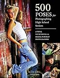 500 Poses for Photographing High School Seniors: A Visual Sourcebook for Digital Portrait Photographers