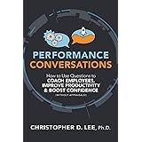Performance Conversations: How to Use Questions to Coach Employees, Improve Productivity, and Boost Confidence (Without Appra