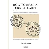 HOW TO READ A TURKISH CARPET: Art, Symbolism, and Cultural Meaning: Understanding Motifs, Patterns, Colors, and Regional Traditions