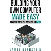 Building Your Own Computer Made Easy: The Step By Step Guide