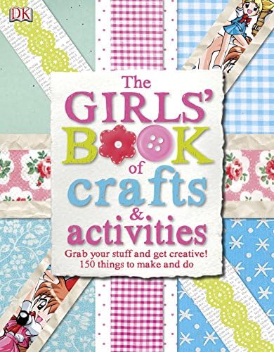 The Girls' Book of Crafts & Activities: Grab Your Stuff and Get Creative! 150 Things to Make and Do