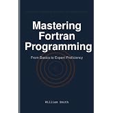 Mastering Fortran Programming: From Basics to Expert Proficiency