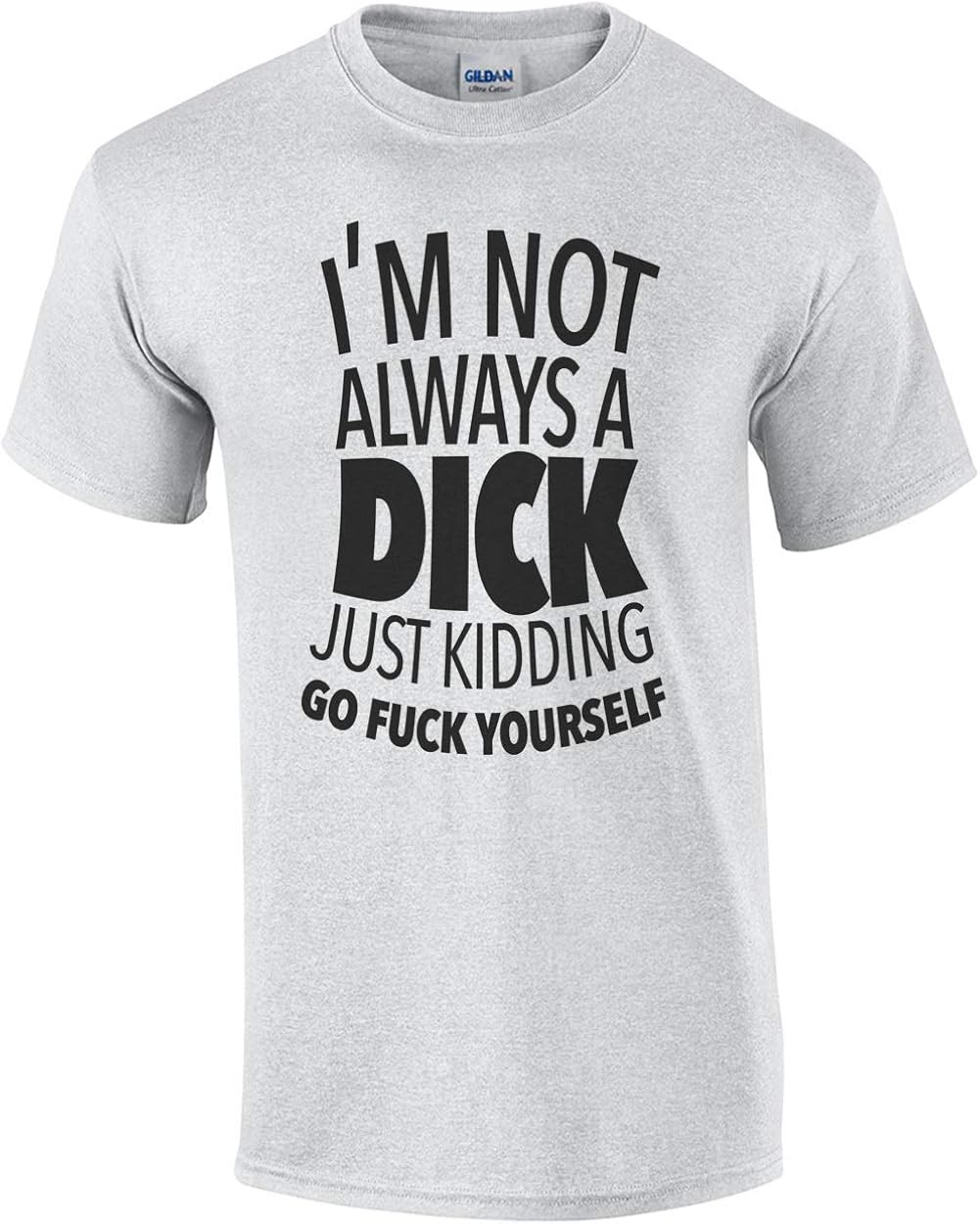 I'm Not Always A Dick Just Kidding Go Fuck Yourself