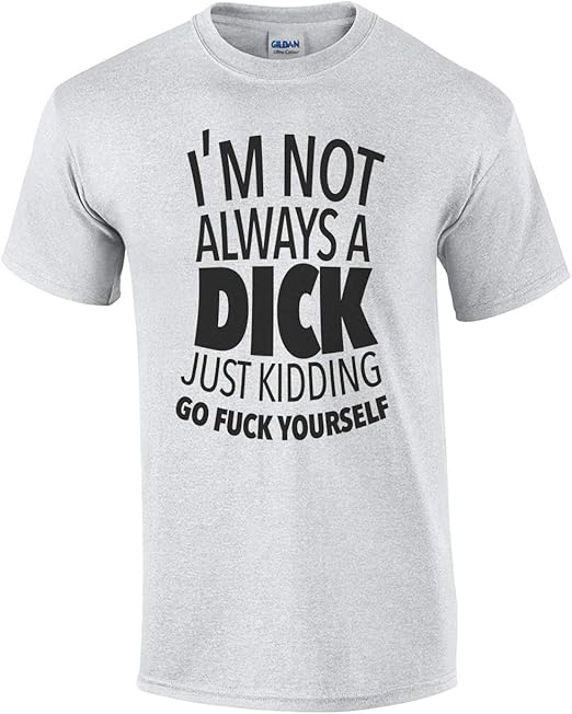 I'm Not Always A Dick Just Kidding Go Fuck Yourself
