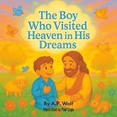 The Boy Who Visited Heaven in His Dreams: A Heartfelt Christian Story About a Boy’s Questions for Jesus and God’s Loving Answ