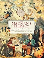 The Madman's Library: The Strangest Books, Manuscripts and Other Literary Curiosities from His