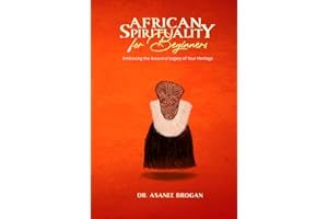 African Spirituality for Beginners: Embracing the Ancestral Legacy of Your Heritage (The African Spirit Collection)