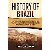 History of Brazil: A Captivating Guide to Brazilian History, Starting from the Ancient Marajoara Civilization through Coloniz
