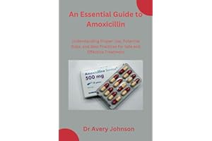 An Essential Guide to Amoxicillin: Understanding Proper Use, Potential Risks, and Best Practices for Safe and Effective Treat
