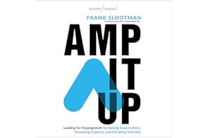 Amp It Up: Leading for Hypergrowth by Raising Expectations, Increasing Urgency, and Elevating Intensity