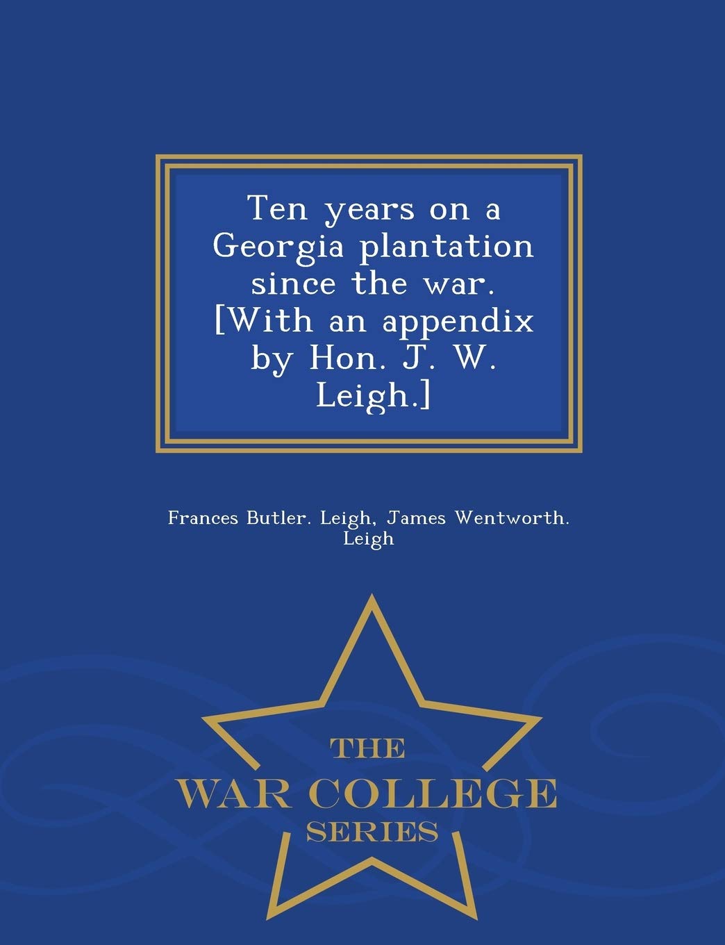 Ten Years On A Georgia Plantation Since The War With An Appendix By Hon J W Leigh War College Series Leigh Frances Butler Leigh James Wentworth Amazon Com Books
