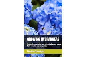 GROWING HYDRANGEAS: The beginner's guide to growing Hydrangea plants from varieties to propagation