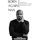 Born Again Man: Essays on Becoming the Man God had in Mind
