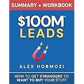 $100M Leads Summary & Workbook: How to Get Strangers To Want To Buy Your Stuff (Acquisition.com $100M Series)