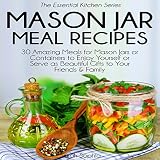 Mason Jar Meal Recipes: 30 Amazing Meals for Mason Jars or Containers to Enjoy Yourself or Serve as by 