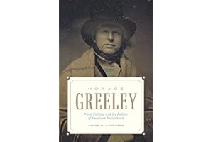 Horace Greeley: Print, Politics, and the Failure of American Nationhood