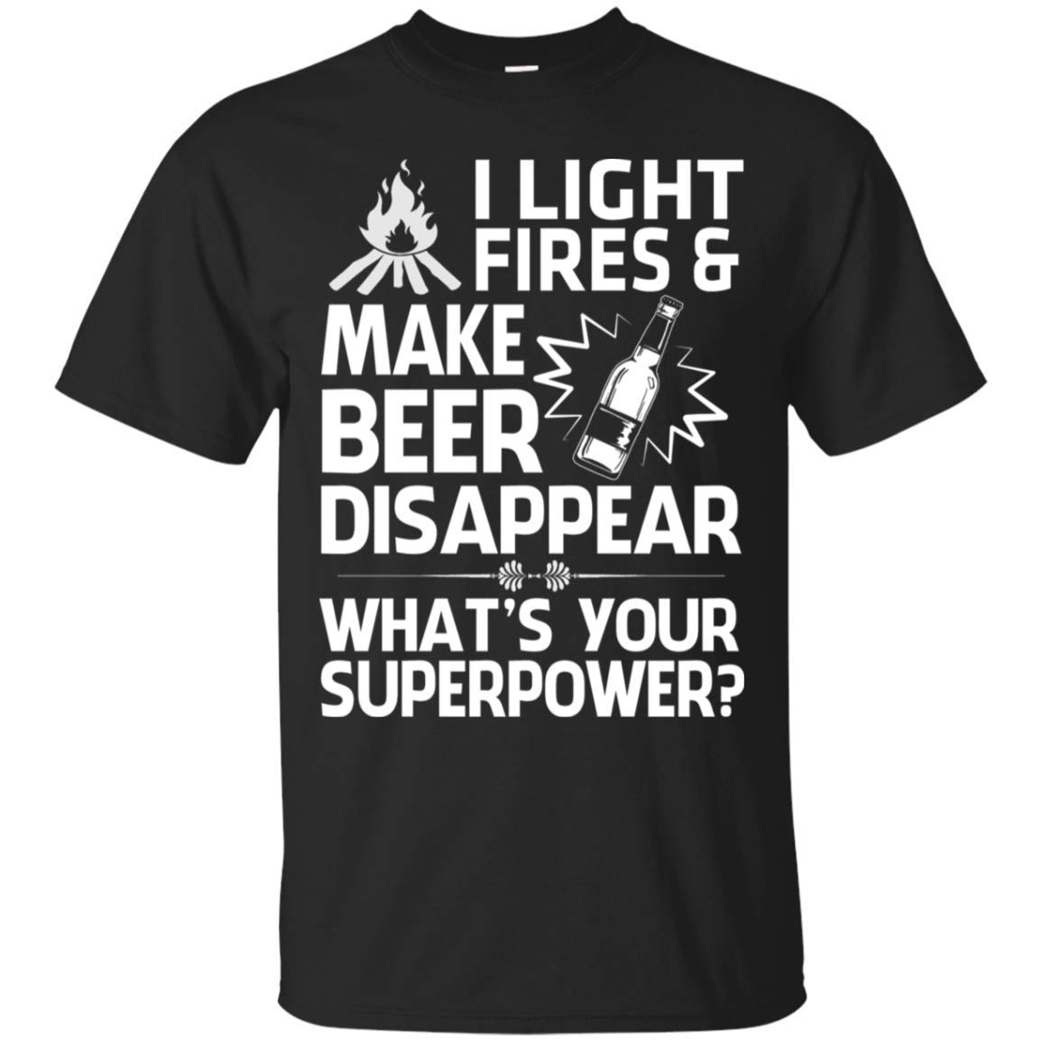 I Light Fires And Make Beer Disapear What S Your Superpower Camping T Shirt Camping Shirt