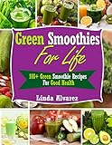 Green Smoothies For Life: 100+ Green Smoothie Recipes For Good Health by