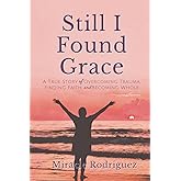 Still I Found Grace: A True Story of Overcoming Trauma, Finding Faith, and Becoming Whole