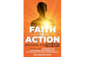 Faith in Action -- Devotional for Teen Boys: A 52-Week Guide to Strengthen Faith, Build Character, Follow His Path, and Live with Purpose Through the Bible and Prayer