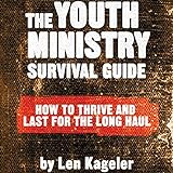 The Youth Ministry Survival Guide: How to Thrive and Last for the Long Haul by