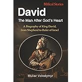 David: The Man After God’s Heart: A Biography of King David, from Shepherd to Ruler of Israel (Kings of Israel)