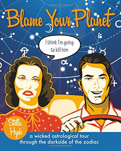 Blame Your Planet: A Wicked Astrological Tour Through the Darkside of the Zodiac by Stella Hyde