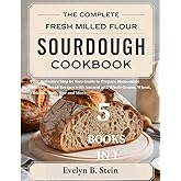 The Complete Fresh Milled Flour Sourdough Cookbook: Your Definitive Step by Step Guide to Prepare Homemade Healthy Bread Recipes with Ancient and ... (At Home Baking with Fresh Milled Flour)