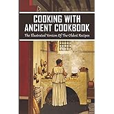 Cooking With Ancient Cookbook: The Illustrated Version Of The Oldest Recipes