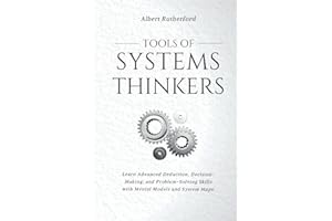 Tools of Systems Thinkers: Learn Advanced Deduction, Decision-Making, and Problem-Solving Skills with Mental Models and System Maps. (The Systems Thinker Series)