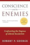 Conscience and Its Enemies: Confronting the Dogmas of Liberal Secularism (American Ideals & Institutions)