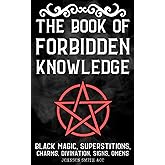 The Book Of Forbidden Knowledge: Black Magic, Superstitions, Charms, Divination, Signs, Omens, Etc.