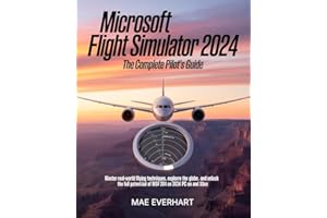 Microsoft Flight Simulator 2024: The Complete Pilot’s Guide: Master Real-World Flying Techniques, Explore the Globe, and Unlo