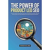 The Power of Product Led SEO: Driving Organic Growth with On-Page Optimization, Content Creation, Link Building, and User Experience via Search Engine Optimization (Product Led Mastery)