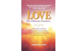 Love: The Ultimate Freedom: A World Powerlifting Champion's extraordinary shift from physical strength to a far greater power
