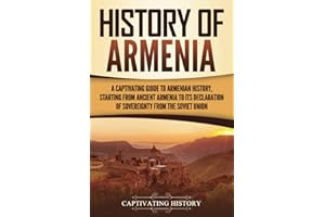 History of Armenia: A Captivating Guide to Armenian History, Starting from Ancient Armenia to Its Declaration of Sovereignty 