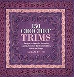 150 Crochet Trims: Designs for Beautiful Decorative Edgings, from Lacy Borders to Bobbles, Braids, and Fringes by Susan Smith